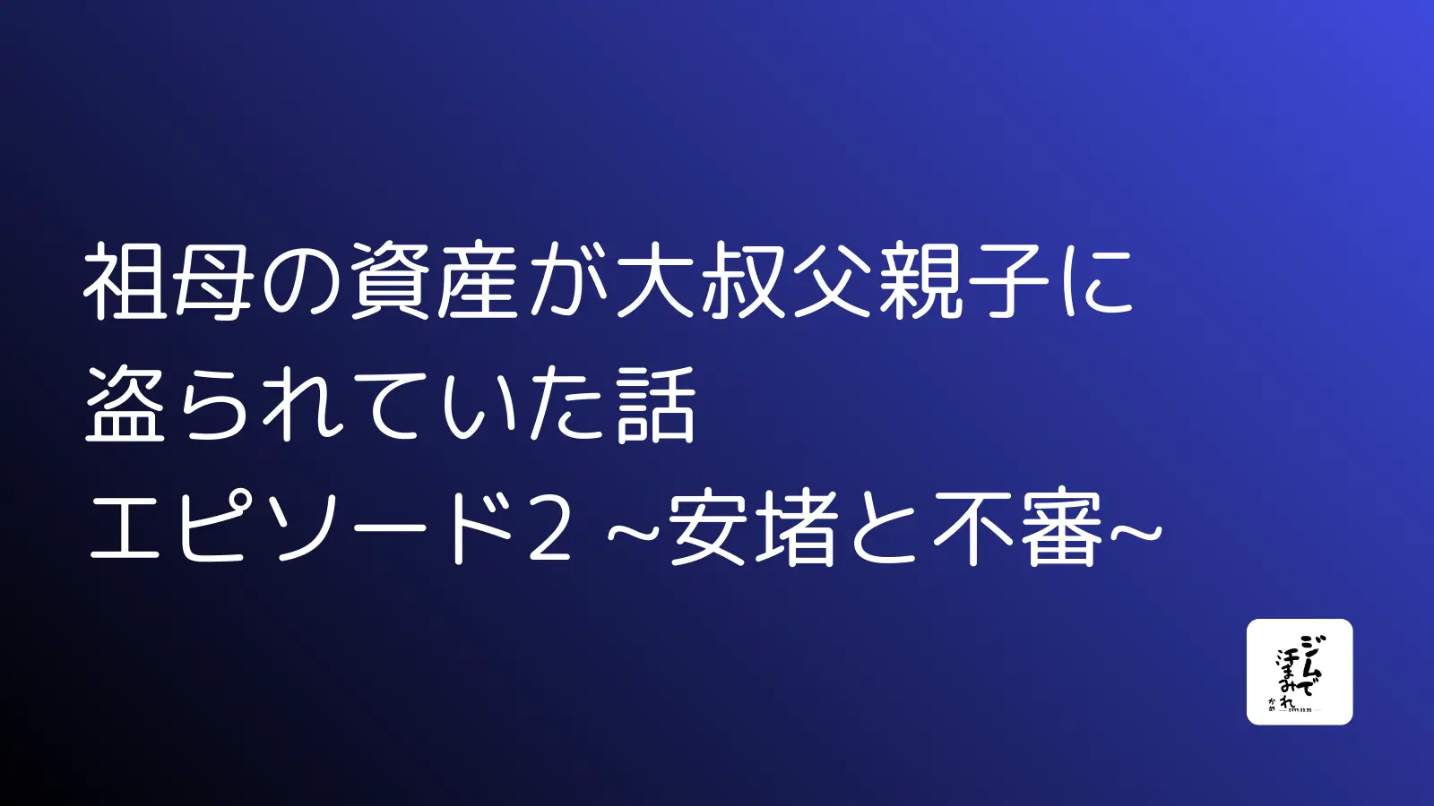 祖母の資産が大叔父親子に盗られていた話　エピソード2 ~安堵と不審~