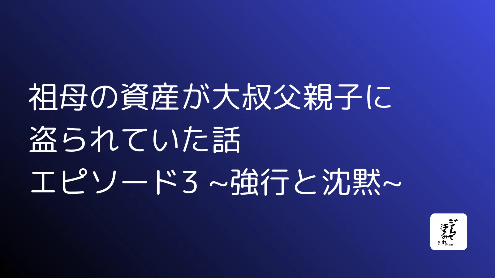 祖母の資産が大叔父親子に盗られていた話　エピソード3 ~強行と沈黙~