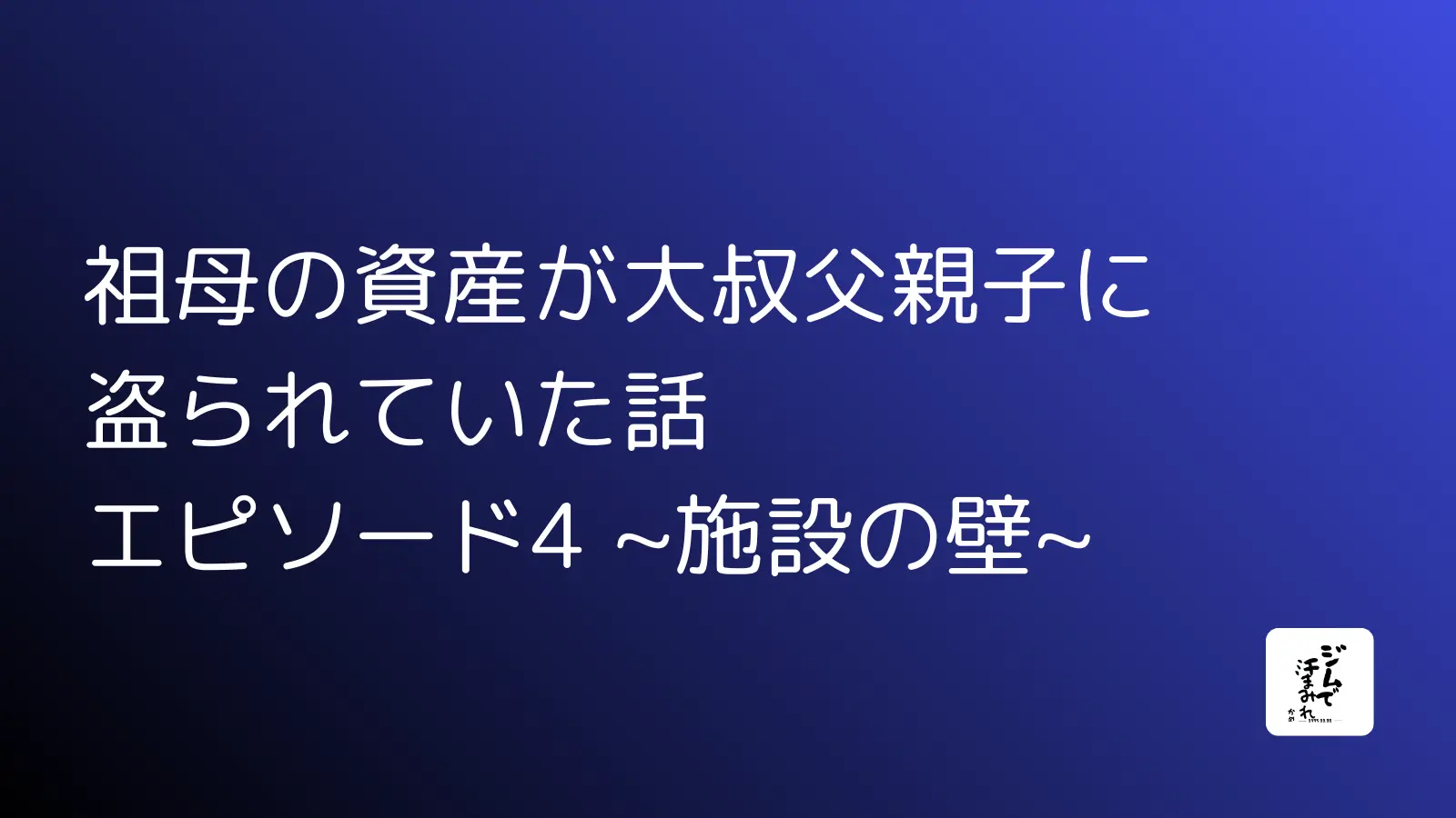 祖母の資産が大叔父親子に盗られていた話　エピソード4 ~施設の壁~