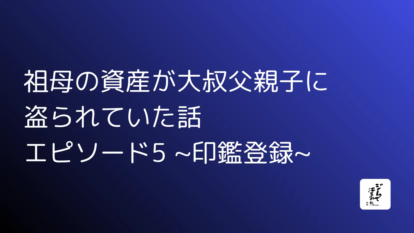 祖母の資産が大叔父親子に盗られていた話 エピソード5 ~印鑑登録~ 祖母の資産が大叔父親子に盗られていた話 エピソード5 ~印鑑登録~