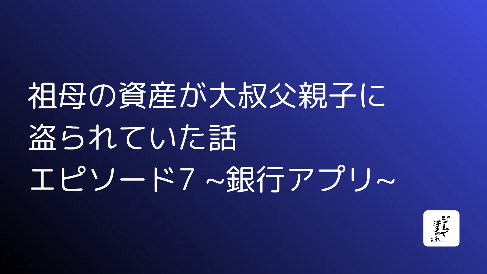 祖母の資産が大叔父親子に盗られていた話　エピソード7 ~銀行アプリ~